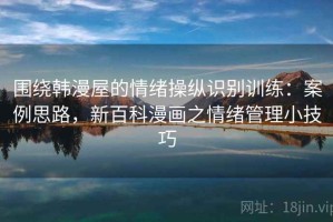围绕韩漫屋的情绪操纵识别训练：案例思路，新百科漫画之情绪管理小技巧