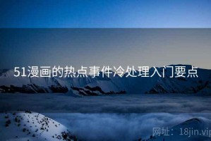 51漫画的热点事件冷处理入门要点