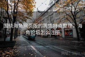 围绕海角网页版的舆情特点整理，海角论坛怎么注册