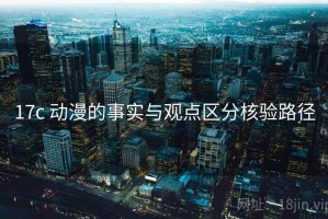 17c 动漫的事实与观点区分核验路径