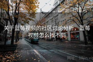 关于蓝莓视频的社区讨论分析，蓝莓视频怎么找不到