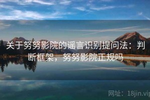 关于努努影院的谣言识别提问法：判断框架，努努影院正规吗