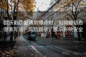 欧乐影院里遇到爆点时，如何做信息澄清写法：风险提示，欧乐影院安全吗