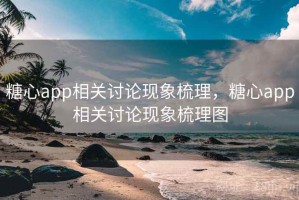 糖心app相关讨论现象梳理，糖心app相关讨论现象梳理图