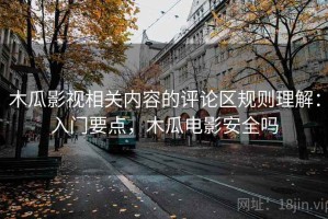 木瓜影视相关内容的评论区规则理解：入门要点，木瓜电影安全吗