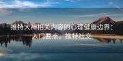推特大神相关内容的心理健康边界：入门要点，推特社交
