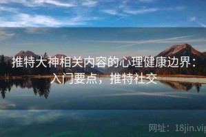 推特大神相关内容的心理健康边界：入门要点，推特社交