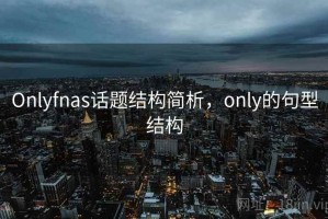 Onlyfnas话题结构简析，only的句型结构