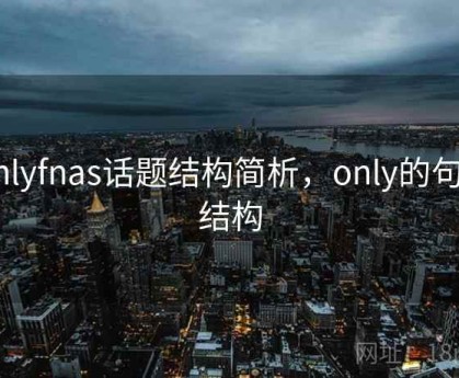 Onlyfnas话题结构简析，only的句型结构