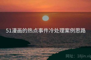 51漫画的热点事件冷处理案例思路