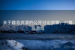 关于趣岛资源的公开讨论观察，兴趣岛游戏