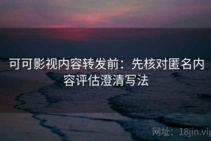 可可影视内容转发前：先核对匿名内容评估澄清写法