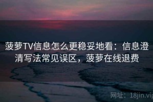 菠萝TV信息怎么更稳妥地看：信息澄清写法常见误区，菠萝在线退费