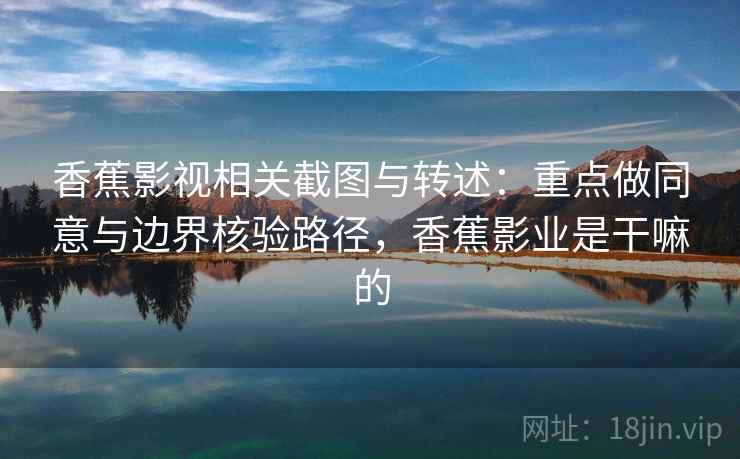 香蕉影视相关截图与转述：重点做同意与边界核验路径，香蕉影业是干嘛的