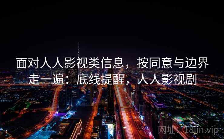 面对人人影视类信息，按同意与边界走一遍：底线提醒，人人影视剧