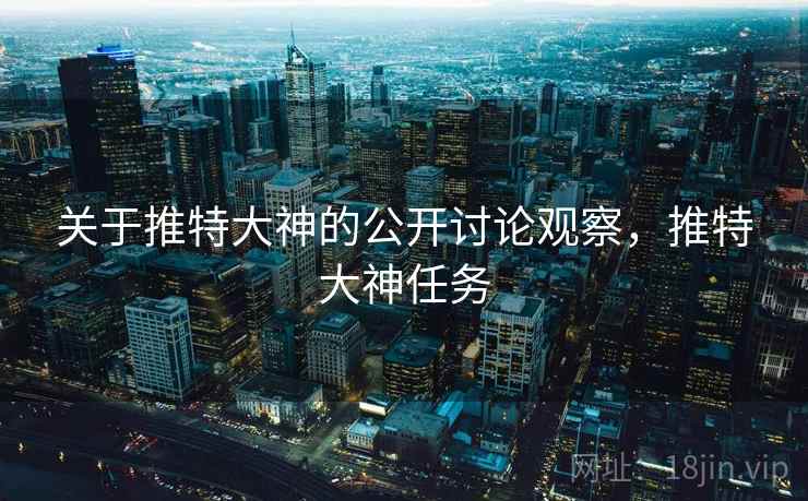 关于推特大神的公开讨论观察，推特大神任务