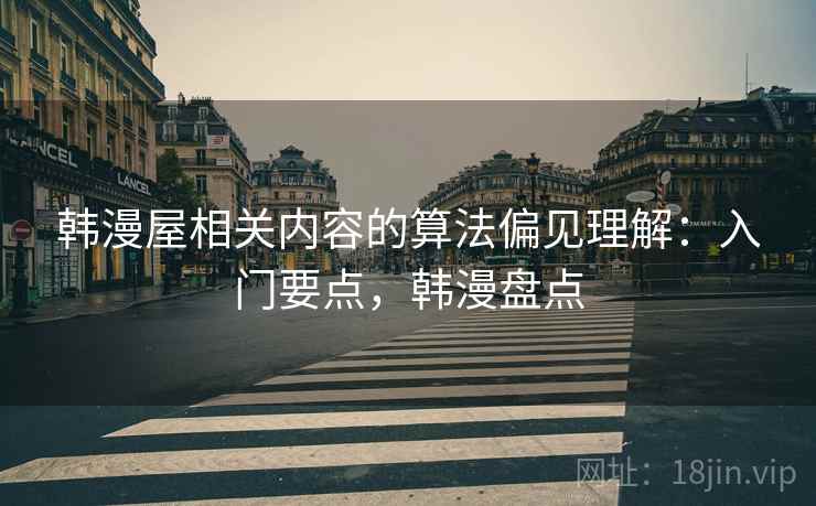 韩漫屋相关内容的算法偏见理解：入门要点，韩漫盘点
