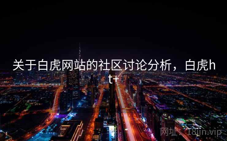 关于白虎网站的社区讨论分析，白虎ht+