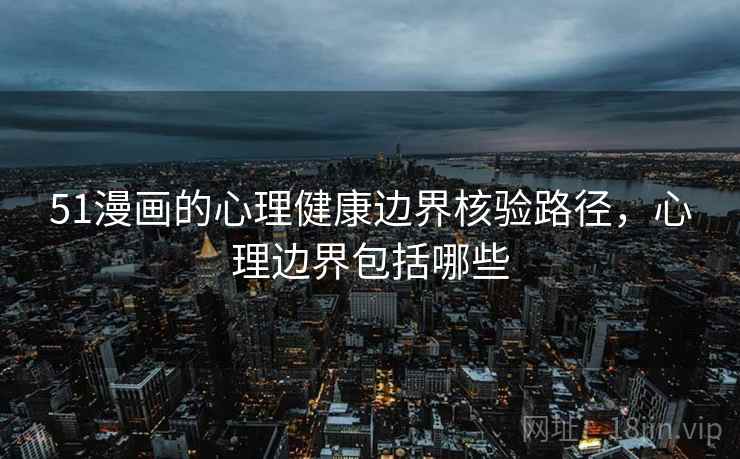 51漫画的心理健康边界核验路径，心理边界包括哪些