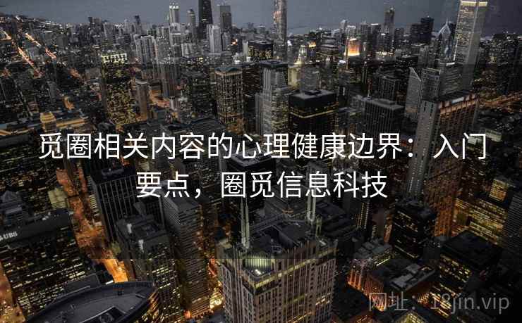 觅圈相关内容的心理健康边界：入门要点，圈觅信息科技