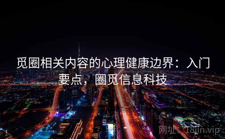 觅圈相关内容的心理健康边界：入门要点，圈觅信息科技