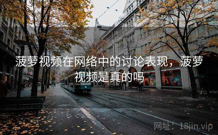 菠萝视频在网络中的讨论表现，菠萝视频是真的吗