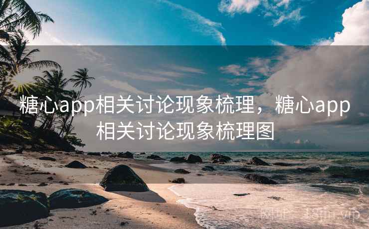 糖心app相关讨论现象梳理，糖心app相关讨论现象梳理图