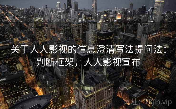 关于人人影视的信息澄清写法提问法：判断框架，人人影视宣布