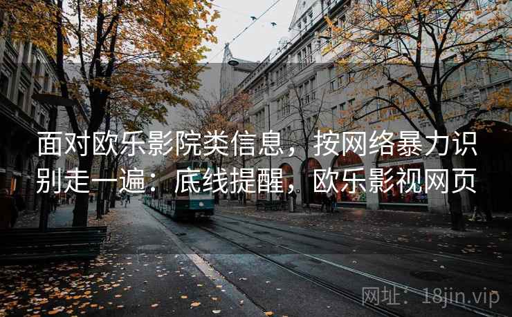 面对欧乐影院类信息，按网络暴力识别走一遍：底线提醒，欧乐影视网页