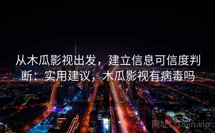 从木瓜影视出发，建立信息可信度判断：实用建议，木瓜影视有病毒吗