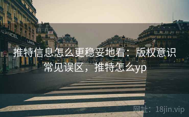 推特信息怎么更稳妥地看：版权意识常见误区，推特怎么yp