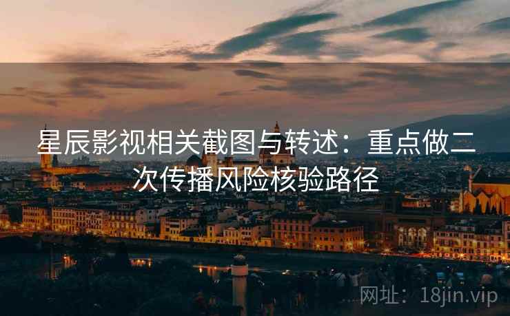 星辰影视相关截图与转述：重点做二次传播风险核验路径