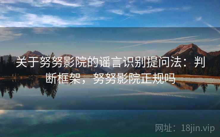 关于努努影院的谣言识别提问法：判断框架，努努影院正规吗