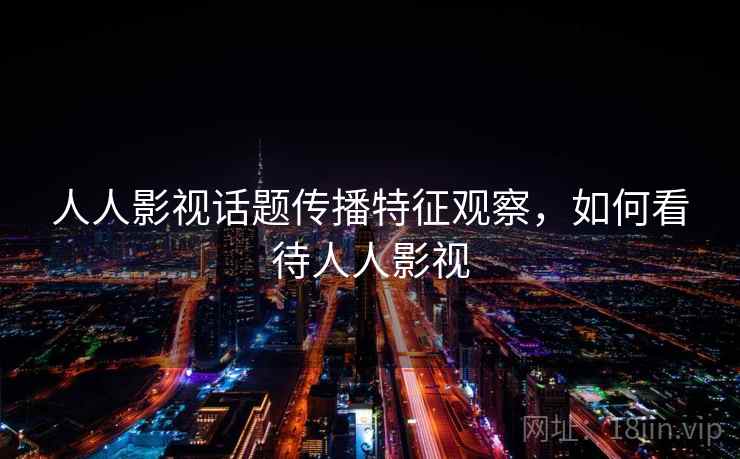 人人影视话题传播特征观察，如何看待人人影视