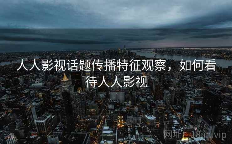 人人影视话题传播特征观察，如何看待人人影视