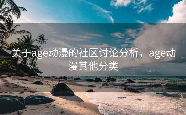 关于age动漫的社区讨论分析，age动漫其他分类