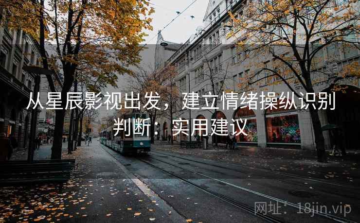 从星辰影视出发，建立情绪操纵识别判断：实用建议