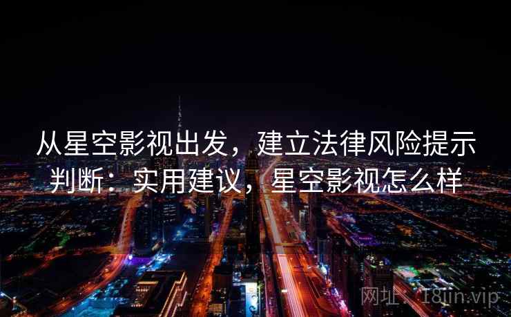 从星空影视出发，建立法律风险提示判断：实用建议，星空影视怎么样