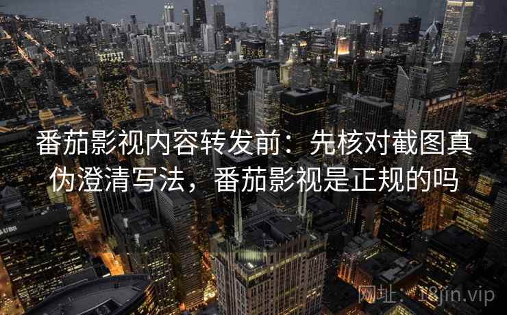 番茄影视内容转发前:先核对截图真伪澄清写法,番茄影视是正规的吗 番茄影视内容转发前:先核对截图真伪澄清写法,番茄影视是正规的吗