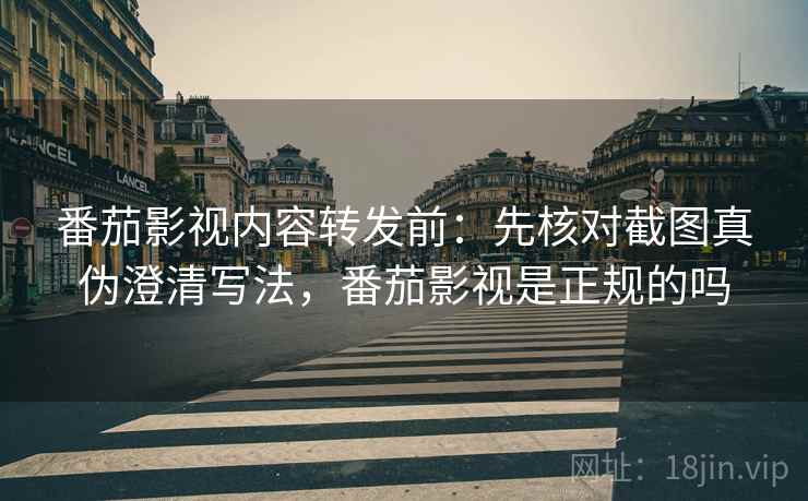 番茄影视内容转发前:先核对截图真伪澄清写法,番茄影视是正规的吗 番茄影视内容转发前:先核对截图真伪澄清写法,番茄影视是正规的吗