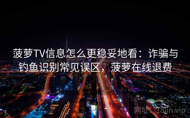 菠萝TV信息怎么更稳妥地看:诈骗与钓鱼识别常见误区,菠萝在线退费 菠萝TV信息怎么更稳妥地看:诈骗与钓鱼识别常见误区,菠萝在线退费