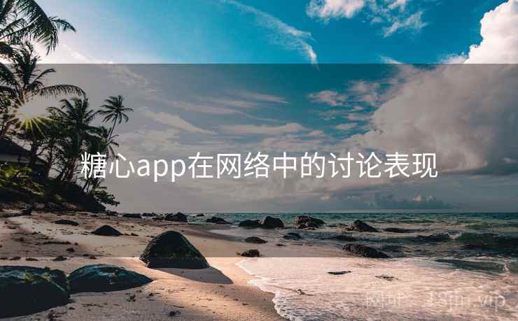 糖心app在网络中的讨论表现 糖心app在网络中的讨论表现