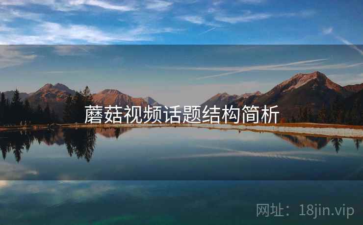 蘑菇视频话题结构简析 蘑菇视频话题结构简析