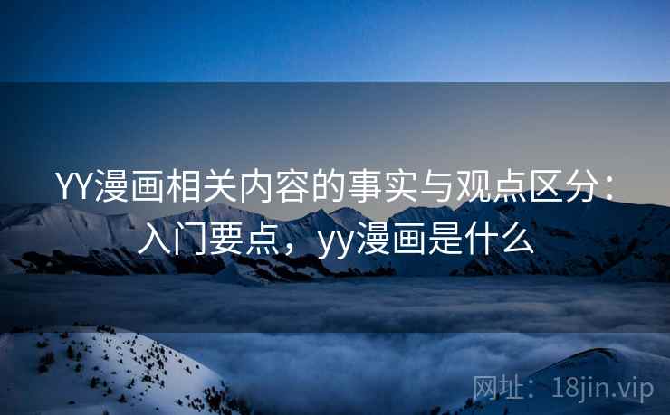 YY漫画相关内容的事实与观点区分:入门要点,yy漫画是什么 YY漫画相关内容的事实与观点区分:入门要点,yy漫画是什么
