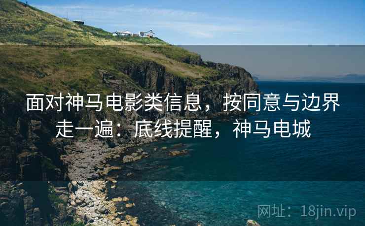 面对神马电影类信息,按同意与边界走一遍:底线提醒,神马电城 面对神马电影类信息,按同意与边界走一遍:底线提醒,神马电城