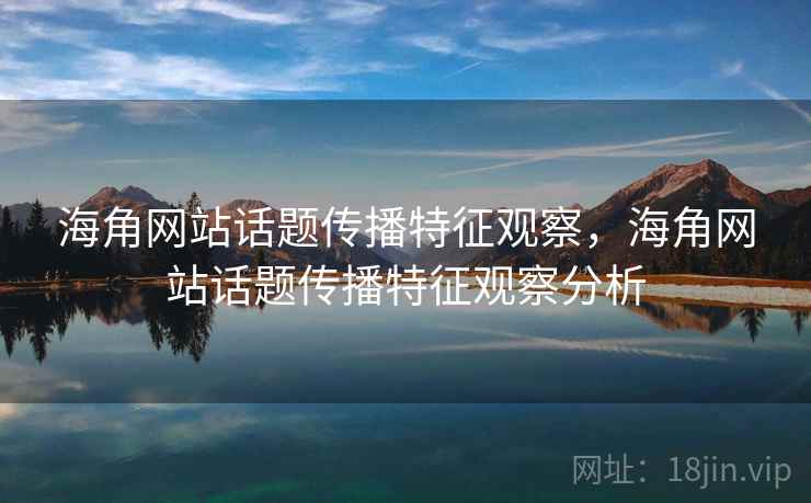海角网站话题传播特征观察,海角网站话题传播特征观察分析 海角网站话题传播特征观察,海角网站话题传播特征观察分析