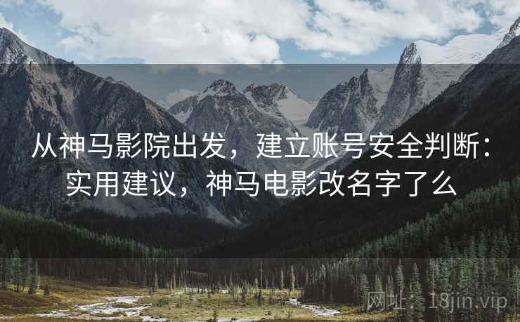 从神马影院出发,建立账号安全判断:实用建议,神马电影改名字了么 从神马影院出发,建立账号安全判断:实用建议,神马电影改名字了么