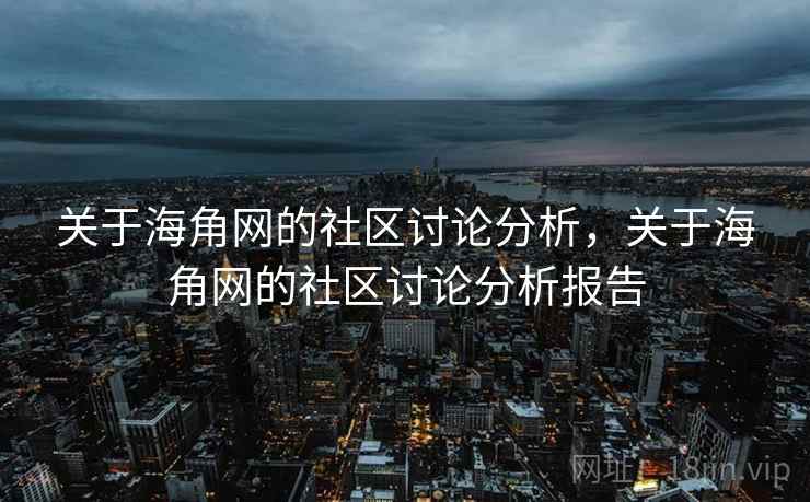 关于海角网的社区讨论分析,关于海角网的社区讨论分析报告 关于海角网的社区讨论分析,关于海角网的社区讨论分析报告