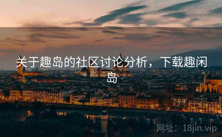 关于趣岛的社区讨论分析，下载趣闲岛