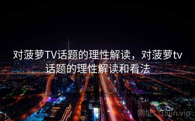 对菠萝TV话题的理性解读,对菠萝tv话题的理性解读和看法 对菠萝TV话题的理性解读,对菠萝tv话题的理性解读和看法